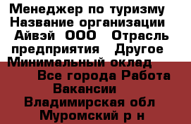 Менеджер по туризму › Название организации ­ Айвэй, ООО › Отрасль предприятия ­ Другое › Минимальный оклад ­ 50 000 - Все города Работа » Вакансии   . Владимирская обл.,Муромский р-н